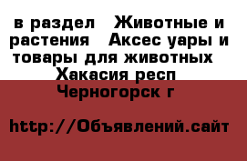  в раздел : Животные и растения » Аксесcуары и товары для животных . Хакасия респ.,Черногорск г.